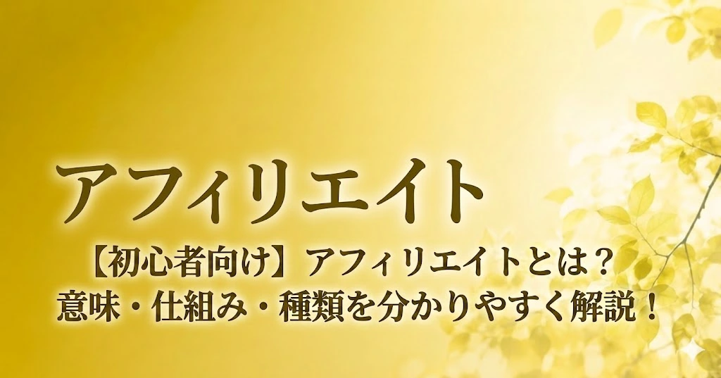 【初心者向け】アフィリエイトとは？意味・仕組み・種類を分かりやすく解説！のアイキャッチ